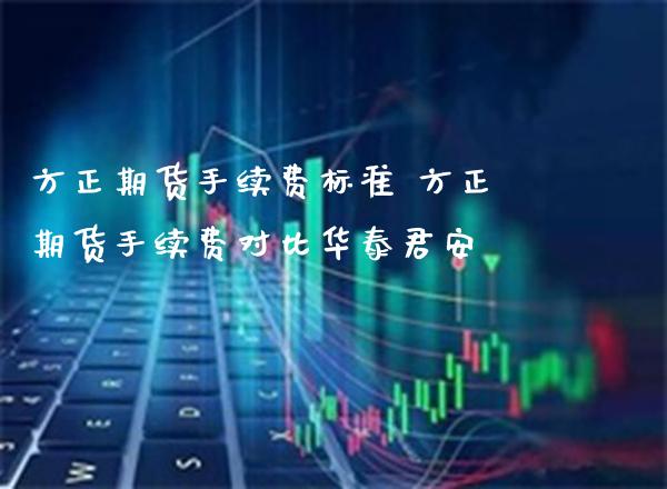 方正期货手续费标准 方正期货手续费对比华泰君安_https://www.boyangwujin.com_黄金期货_第1张