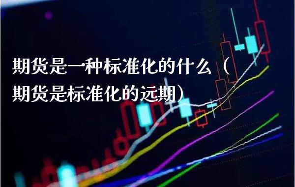 期货是一种标准化的什么（期货是标准化的远期）_https://www.boyangwujin.com_纳指期货_第1张