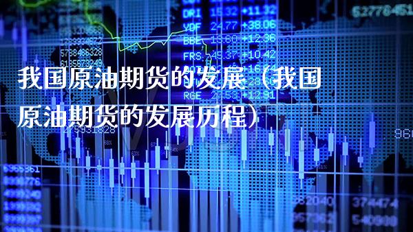 我国原油期货的发展（我国原油期货的发展历程）