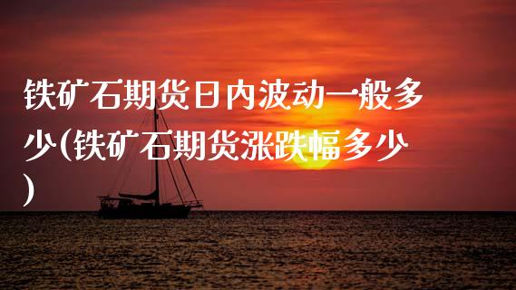 铁矿石期货日内波动一般多少(铁矿石期货涨跌幅多少)_https://www.boyangwujin.com_期货直播间_第1张