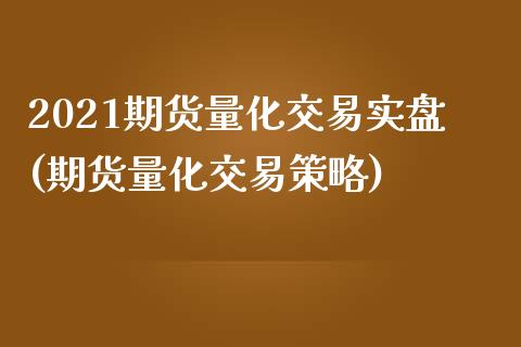 2021期货量化交易实盘(期货量化交易策略)_https://www.boyangwujin.com_期货直播间_第1张