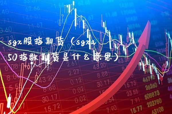 sgx股指期货（sgxa50指数期货是什么意思）