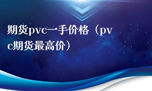 期货pvc一手价格（pvc期货最高价）_https://www.boyangwujin.com_期货直播间_第1张