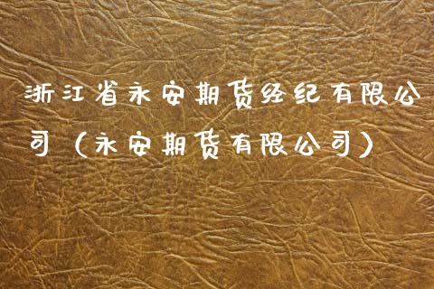 浙江省永安期货经纪有限公司（永安期货有限公司）