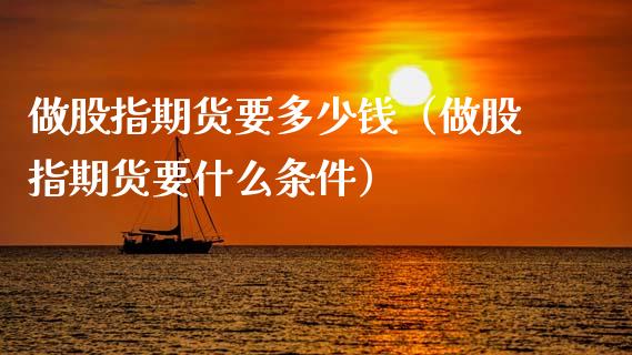 做股指期货要多少钱（做股指期货要什么条件）_https://www.boyangwujin.com_道指期货_第1张