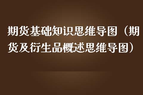 期货基础知识思维导图（期货及衍生品概述思维导图）_https://www.boyangwujin.com_期货直播间_第1张