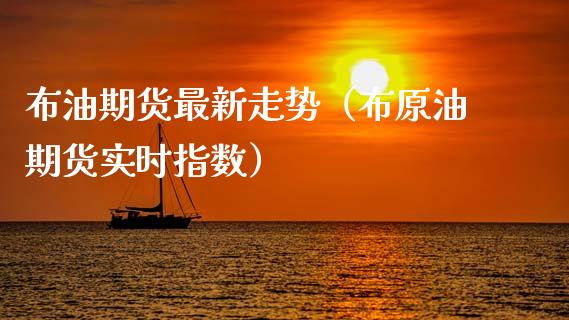 布油期货最新走势（布原油期货实时指数）