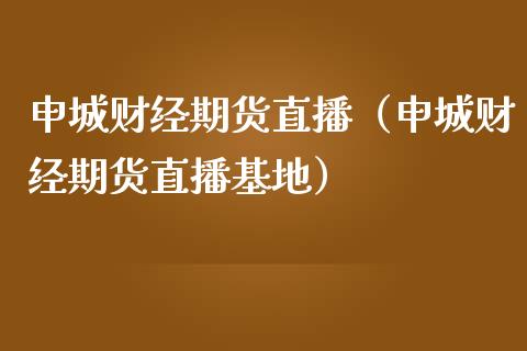 申城财经期货直播（申城财经期货直播基地）_https://www.boyangwujin.com_黄金期货_第1张