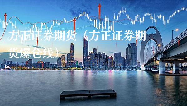 方正证券期货（方正证券期货爆仓线）_https://www.boyangwujin.com_恒生指数_第1张