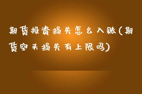 期货投资损失怎么入账(期货空头损失有上限吗)_https://www.boyangwujin.com_纳指期货_第1张