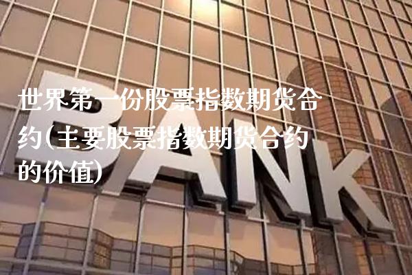世界第一份股票指数期货合约(主要股票指数期货合约的价值)