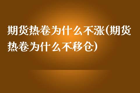 期货热卷为什么不涨(期货热卷为什么不移仓)