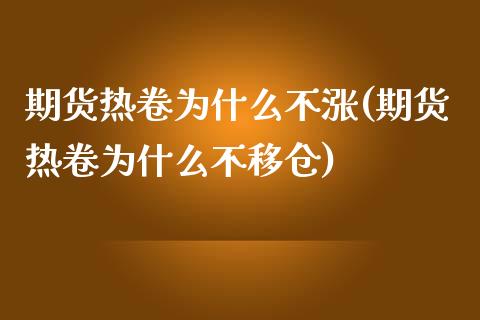 期货热卷为什么不涨(期货热卷为什么不移仓)_https://www.boyangwujin.com_白银期货_第1张