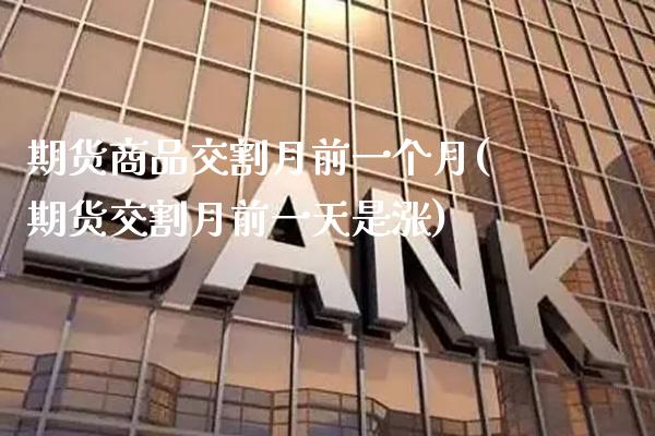 期货商品交割月前一个月(期货交割月前一天是涨)_https://www.boyangwujin.com_恒指期货_第1张
