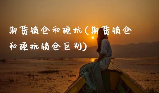 期货锁仓和硬抗(期货锁仓和硬抗锁仓区别)_https://www.boyangwujin.com_期货直播间_第1张
