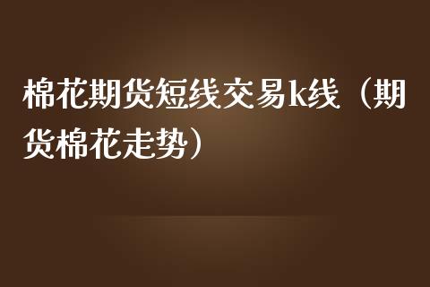 棉花期货短线交易k线（期货棉花走势）