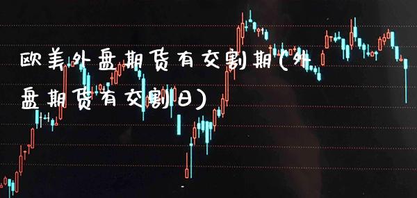 欧美外盘期货有交割期(外盘期货有交割日)_https://www.boyangwujin.com_道指期货_第1张
