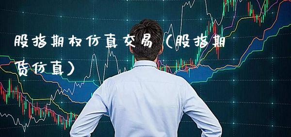 股指期权仿真交易（股指期货仿真）_https://www.boyangwujin.com_期货直播间_第1张