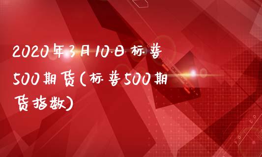 2020年3月10日标普500期货(标普500期货指数)_https://www.boyangwujin.com_期货直播间_第1张