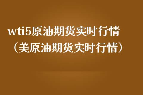 wti5原油期货实时行情（美原油期货实时行情）_https://www.boyangwujin.com_期货直播间_第1张