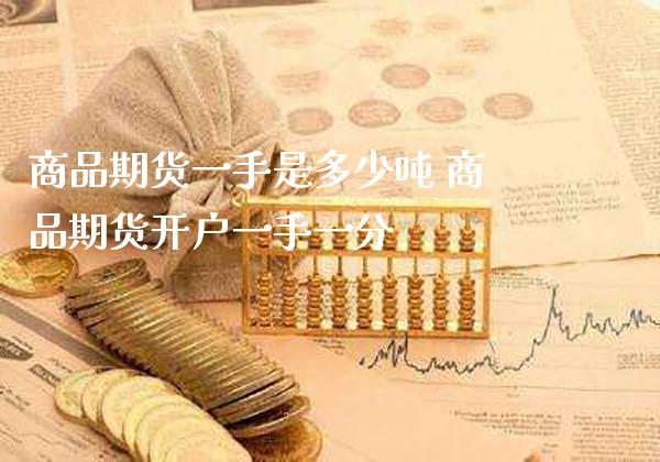 商品期货一手是多少吨 商品期货开户一手一分_https://www.boyangwujin.com_期货直播间_第1张