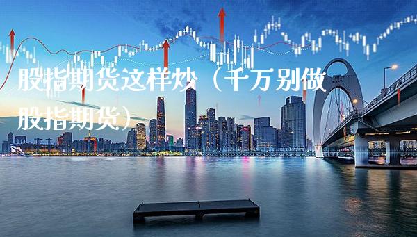 股指期货这样炒（千万别做股指期货）_https://www.boyangwujin.com_黄金期货_第1张