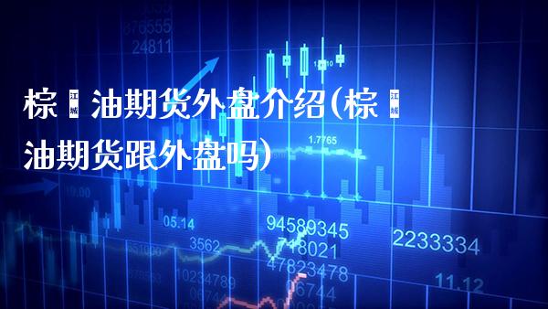 棕榈油期货外盘介绍(棕榈油期货跟外盘吗)