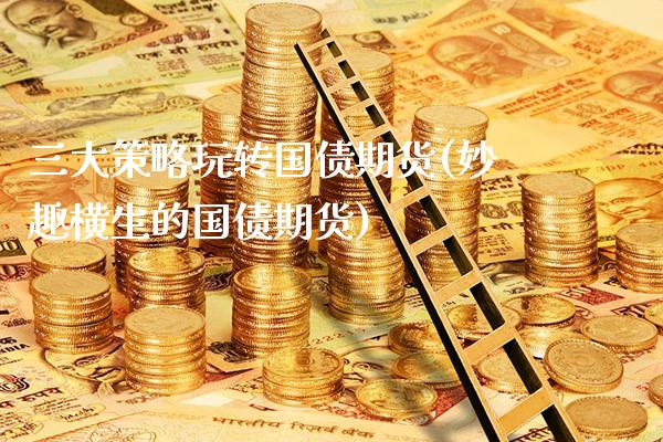 三大策略玩转国债期货(妙趣横生的国债期货)