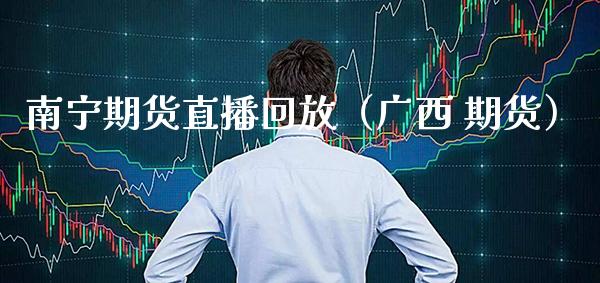 南宁期货直播回放（广西 期货）_https://www.boyangwujin.com_期货直播间_第1张