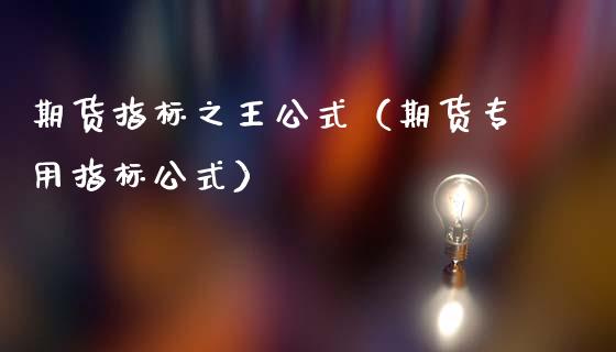 期货指标之王公式（期货专用指标公式）_https://www.boyangwujin.com_道指期货_第1张