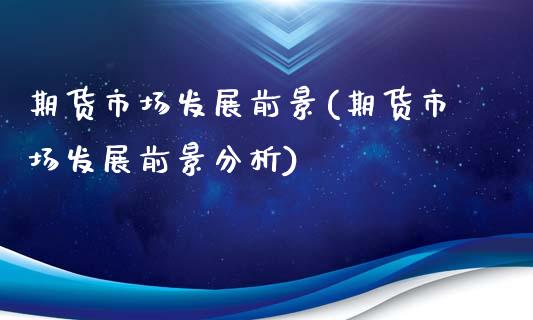 期货市场发展前景(期货市场发展前景分析)_https://www.boyangwujin.com_期货直播间_第1张