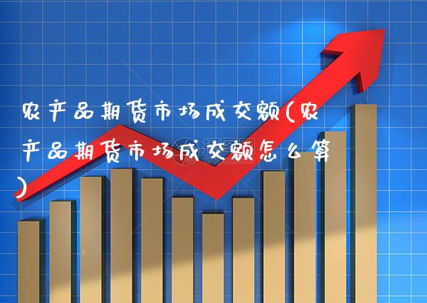 农产品期货市场成交额(农产品期货市场成交额怎么算)_https://www.boyangwujin.com_原油期货_第1张