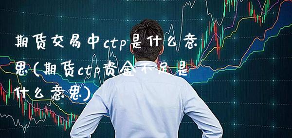 期货交易中ctp是什么意思(期货ctp资金不足是什么意思)_https://www.boyangwujin.com_黄金期货_第1张