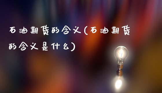 石油期货的含义(石油期货的含义是什么)_https://www.boyangwujin.com_期货直播间_第1张