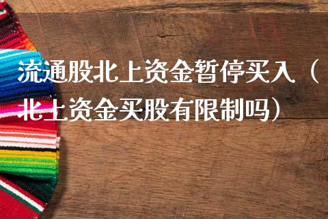 流通股北上资金暂停买入（北上资金买股有限制吗）_https://www.boyangwujin.com_黄金期货_第1张