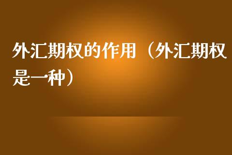 外汇期权的作用（外汇期权是一种）_https://www.boyangwujin.com_期货直播间_第1张