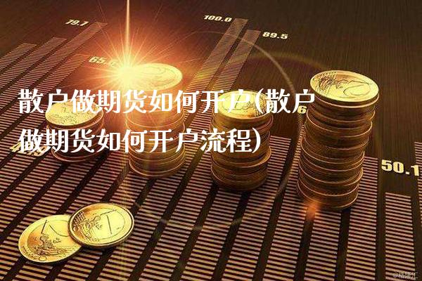 散户做期货如何开户(散户做期货如何开户流程)_https://www.boyangwujin.com_期货直播间_第1张
