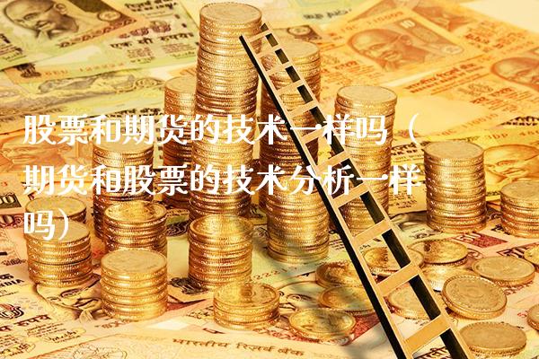 股票和期货的技术一样吗（期货和股票的技术分析一样吗）