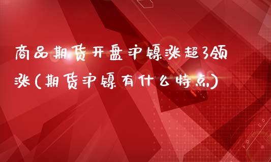 商品期货开盘沪镍涨超3领涨(期货沪镍有什么特点)_https://www.boyangwujin.com_期货直播间_第1张