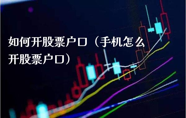如何开股票户口（手机怎么开股票户口）_https://www.boyangwujin.com_道指期货_第1张