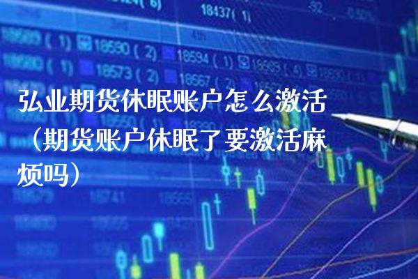 弘业期货休眠账户怎么激活（期货账户休眠了要激活麻烦吗）_https://www.boyangwujin.com_原油期货_第1张