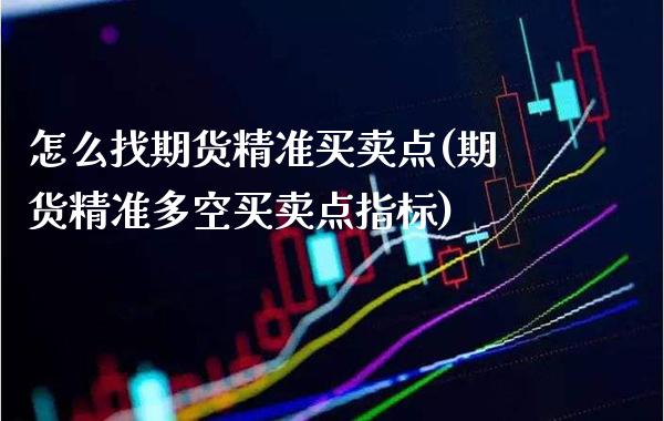 怎么找期货精准买卖点(期货精准多空买卖点指标)_https://www.boyangwujin.com_期货直播间_第1张