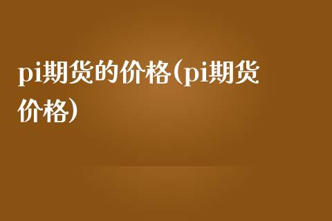 pi期货的价格(pi期货价格)_https://www.boyangwujin.com_原油期货_第1张