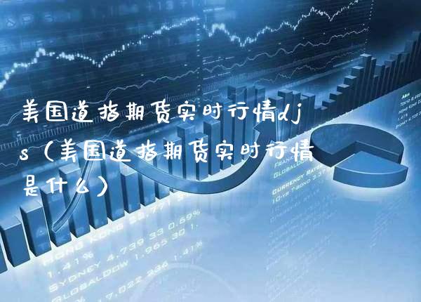 美国道指期货实时行情djs（美国道指期货实时行情是什么）_https://www.boyangwujin.com_期货直播间_第1张