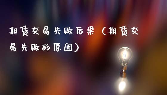 期货交易失败后果（期货交易失败的原因）