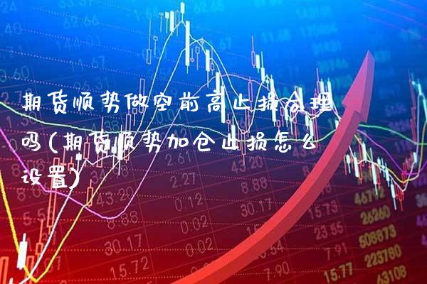 期货顺势做空前高止损合理吗(期货顺势加仓止损怎么设置)_https://www.boyangwujin.com_白银期货_第1张
