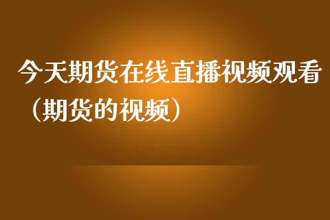 今天期货在线直播视频观看（期货的视频）