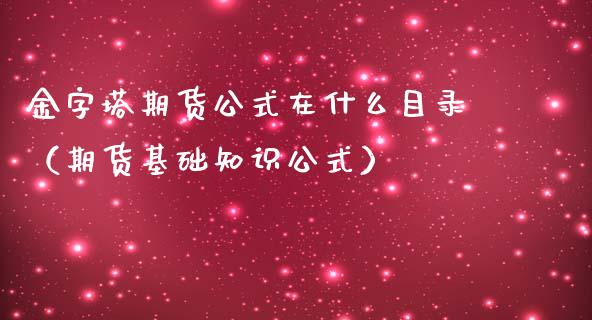 金字塔期货公式在什么目录（期货基础知识公式）_https://www.boyangwujin.com_恒生指数_第1张