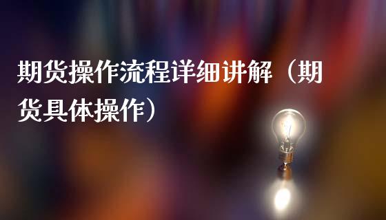 期货操作流程详细讲解（期货具体操作）_https://www.boyangwujin.com_黄金期货_第1张