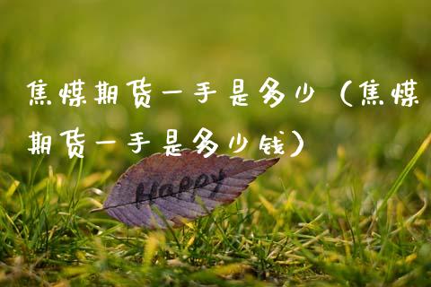 焦煤期货一手是多少（焦煤期货一手是多少钱）